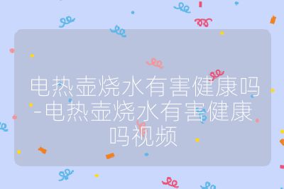 電熱壺燒水有害健康嗎-電熱壺燒水有害健康嗎視頻