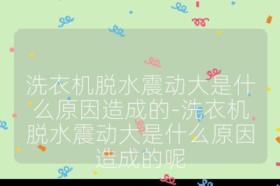 洗衣機脫水震動大是什么原因造成的-洗衣機脫水震動大是什么原因造成的呢