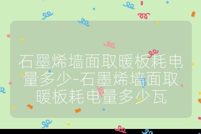 石墨烯墻面取暖板耗電量多少-石墨烯墻面取暖板耗電量多少瓦