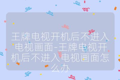 王牌電視開機(jī)后不進(jìn)入電視畫面-王牌電視開機(jī)后不進(jìn)入電視畫面怎么辦