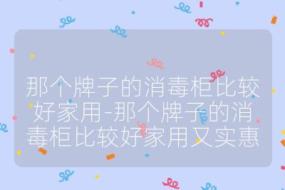 那個牌子的消毒柜比較好家用-那個牌子的消毒柜比較好家用又實惠
