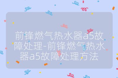 前鋒燃?xì)鉄崴鱝5故障處理-前鋒燃?xì)鉄崴鱝5故障處理方法
