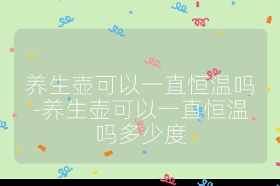 養生壺可以一直恒溫嗎-養生壺可以一直恒溫嗎多少度