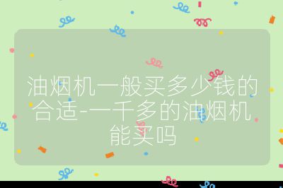 油煙機一般買多少錢的合適-一千多的油煙機能買嗎