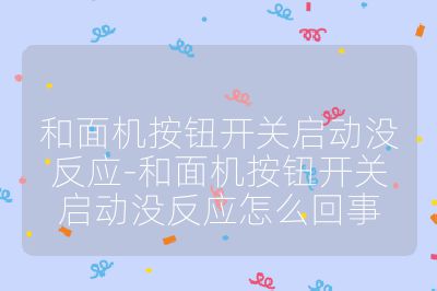 和面機按鈕開關啟動沒反應-和面機按鈕開關啟動沒反應怎么回事