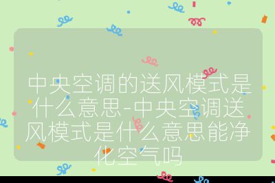 中央空調的送風模式是什么意思-中央空調送風模式是什么意思能凈化空氣嗎