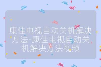 康佳電視自動關機解決方法-康佳電視自動關機解決方法視頻