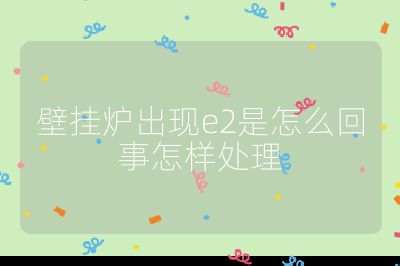 壁掛爐出現e2是怎么回事怎樣處理