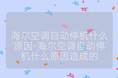 海爾空調(diào)自動停機什么原因-海爾空調(diào)自動停機什么原因造成的