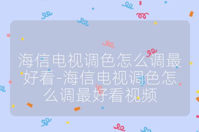 海信電視調色怎么調最好看-海信電視調色怎么調最好看視頻