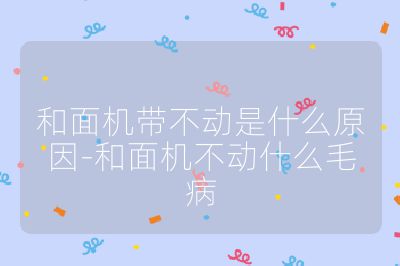 和面機(jī)帶不動是什么原因-和面機(jī)不動什么毛病