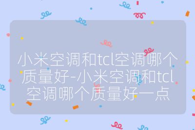 小米空調和tcl空調哪個質量好-小米空調和tcl空調哪個質量好一點