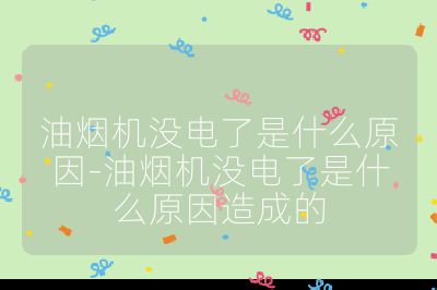 油煙機(jī)沒(méi)電了是什么原因-油煙機(jī)沒(méi)電了是什么原因造成的