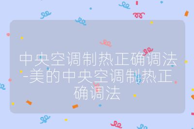 中央空調(diào)制熱正確調(diào)法-美的中央空調(diào)制熱正確調(diào)法