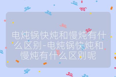 電燉鍋快燉和慢燉有什么區別-電燉鍋快燉和慢燉有什么區別呢