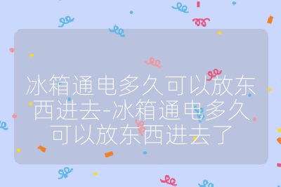 冰箱通電多久可以放東西進去-冰箱通電多久可以放東西進去了