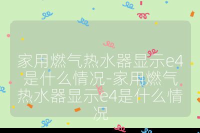 家用燃氣熱水器顯示e4是什么情況-家用燃氣熱水器顯示e4是什么情況