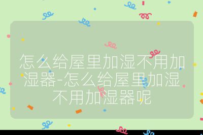 怎么給屋里加濕不用加濕器-怎么給屋里加濕不用加濕器呢