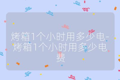 烤箱1個小時用多少電-烤箱1個小時用多少電費