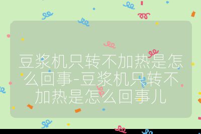 豆漿機只轉不加熱是怎么回事-豆漿機只轉不加熱是怎么回事兒