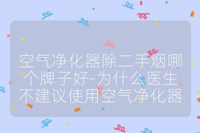 空氣凈化器除二手煙哪個牌子好-為什么醫(yī)生不建議使用空氣凈化器