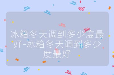 冰箱冬天調(diào)到多少度最好-冰箱冬天調(diào)到多少度最好