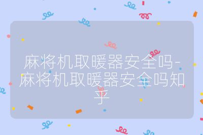 麻將機取暖器安全嗎-麻將機取暖器安全嗎知乎