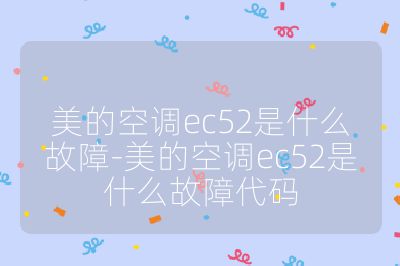 美的空調(diào)ec52是什么故障-美的空調(diào)ec52是什么故障代碼