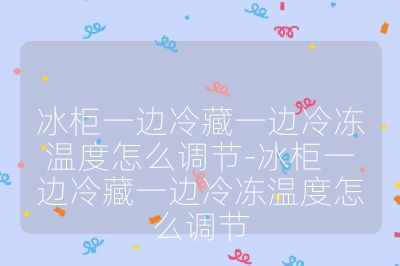 冰柜一邊冷藏一邊冷凍溫度怎么調節-冰柜一邊冷藏一邊冷凍溫度怎么調節