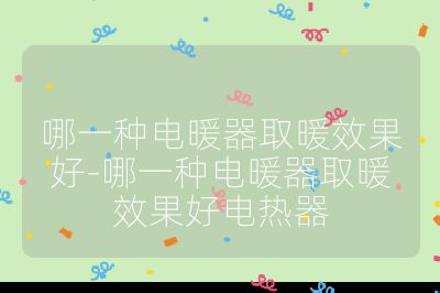 哪一種電暖器取暖效果好-哪一種電暖器取暖效果好電熱器