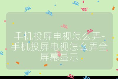 手機投屏電視怎么弄-手機投屏電視怎么弄全屏幕顯示