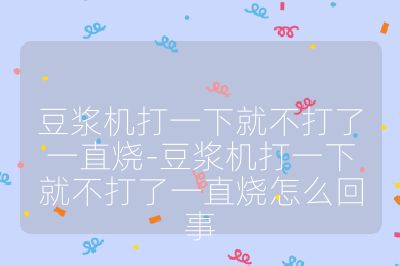 豆漿機打一下就不打了一直燒-豆漿機打一下就不打了一直燒怎么回事