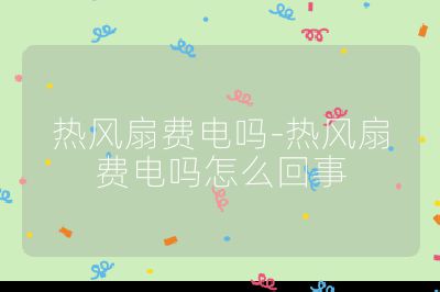 熱風扇費電嗎-熱風扇費電嗎怎么回事