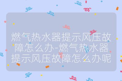 燃氣熱水器提示風壓故障怎么辦-燃氣熱水器提示風壓故障怎么辦呢