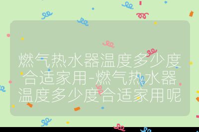 燃氣熱水器溫度多少度合適家用-燃氣熱水器溫度多少度合適家用呢