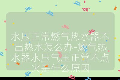 水壓正常燃氣熱水器不出熱水怎么辦-燃氣熱水器水壓氣壓正常不點火是什么原因