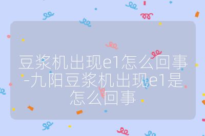 豆?jié){機出現(xiàn)e1怎么回事-九陽豆?jié){機出現(xiàn)e1是怎么回事