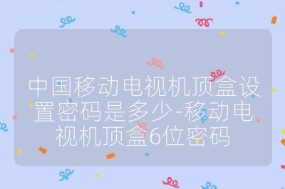 中國移動電視機頂盒設置密碼是多少-移動電視機頂盒6位密碼