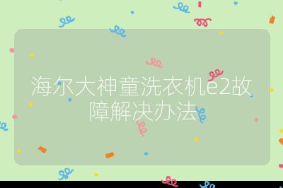 海爾大神童洗衣機e2故障解決辦法