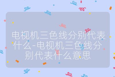 電視機(jī)三色線分別代表什么-電視機(jī)三色線分別代表什么意思
