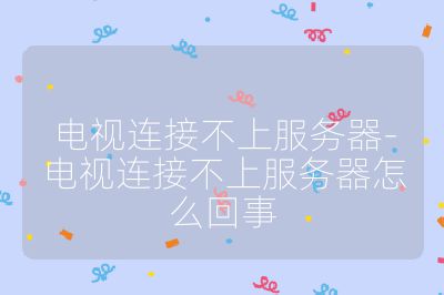 電視連接不上服務器-電視連接不上服務器怎么回事