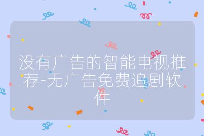 沒有廣告的智能電視推薦-無廣告免費追劇軟件