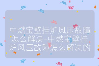 中燃寶壁掛爐風壓故障怎么解決-中燃寶壁掛爐風壓故障怎么解決的