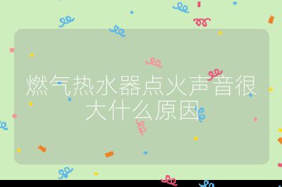 燃氣熱水器點火聲音很大什么原因