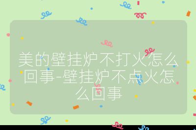 美的壁掛爐不打火怎么回事-壁掛爐不點(diǎn)火怎么回事