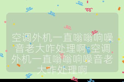 空調(diào)外機一直嗡嗡響噪音老大咋處理啊-空調(diào)外機一直嗡嗡響噪音老大咋處理啊