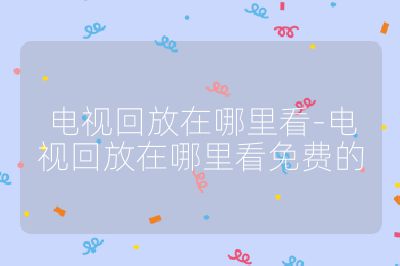 電視回放在哪里看-電視回放在哪里看免費的