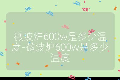 微波爐600w是多少溫度-微波爐600w是多少溫度