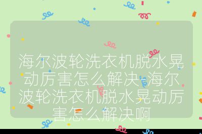 海爾波輪洗衣機脫水晃動厲害怎么解決-海爾波輪洗衣機脫水晃動厲害怎么解決啊