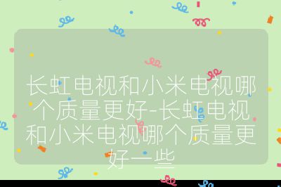 長虹電視和小米電視哪個質(zhì)量更好-長虹電視和小米電視哪個質(zhì)量更好一些
